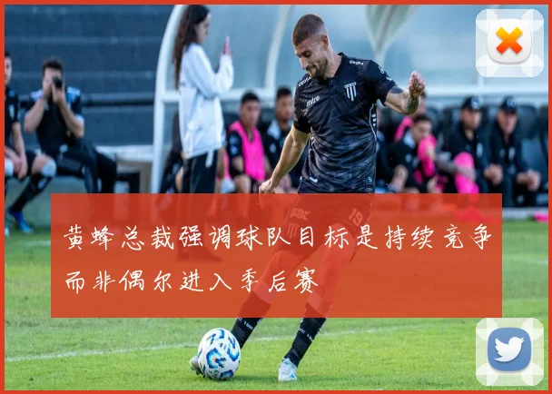 黄蜂总裁强调球队目标是持续竞争而非偶尔进入季后赛