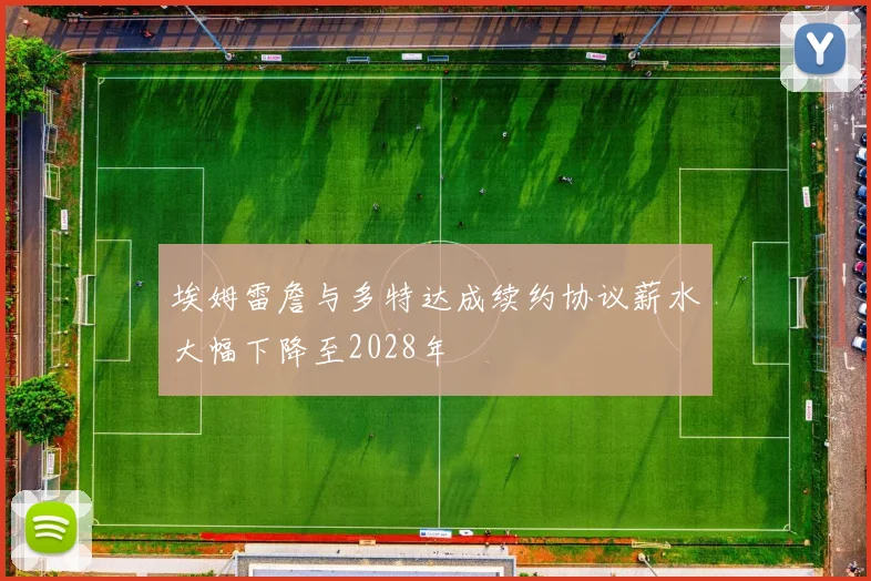 埃姆雷詹与多特达成续约协议薪水大幅下降至2028年