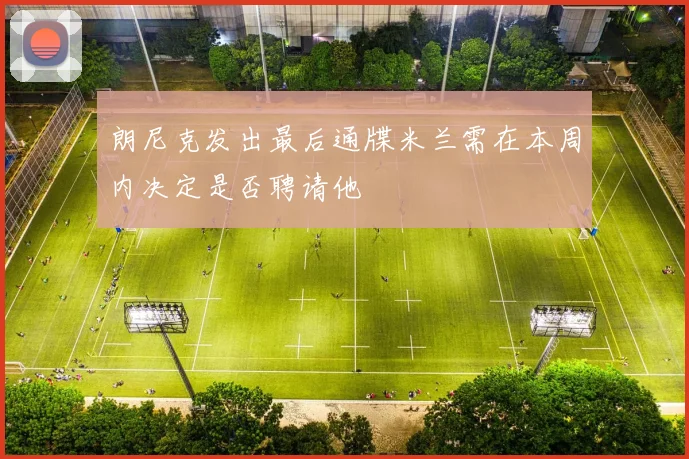 朗尼克发出最后通牒米兰需在本周内决定是否聘请他