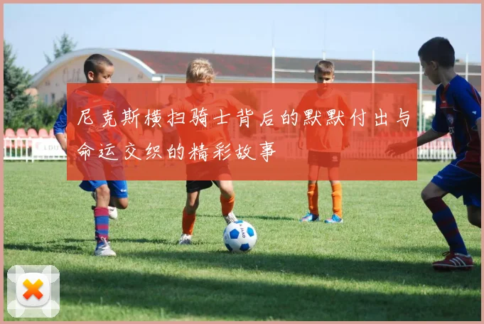 尼克斯横扫骑士背后的默默付出与命运交织的精彩故事