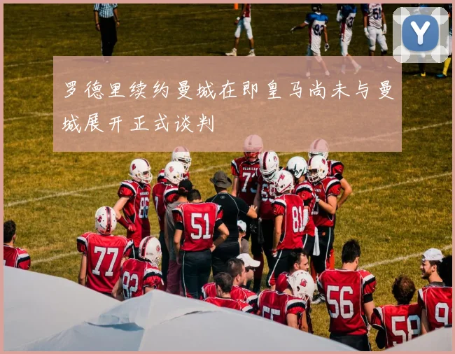 罗德里续约曼城在即皇马尚未与曼城展开正式谈判