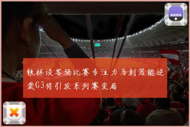铁林谈客场比赛专注力马刺若能逆袭G3将引发系列赛变局