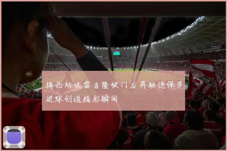 梅西助攻雷吉隆破门后再助德保罗进球创造精彩瞬间