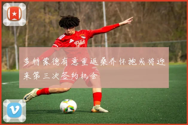 多特蒙德有意重返桑乔怀抱或将迎来第三次签约机会