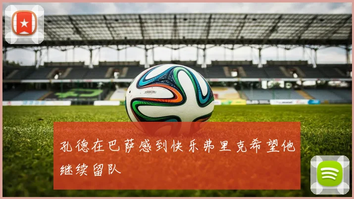 孔德在巴萨感到快乐弗里克希望他继续留队
